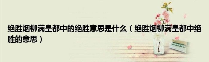 绝胜烟柳满皇都中的绝胜意思是什么（绝胜烟柳满皇都中绝胜的意思）