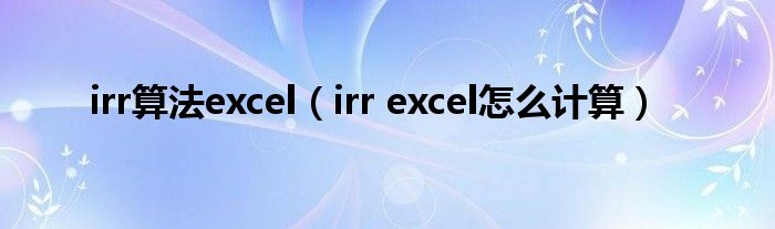 irr算法excel（irr excel怎么计算）