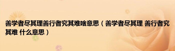 善学者尽其理善行者究其难啥意思（善学者尽其理 善行者究其难 什么意思）