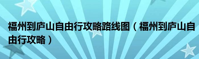福州到庐山自由行攻略路线图（福州到庐山自由行攻略）