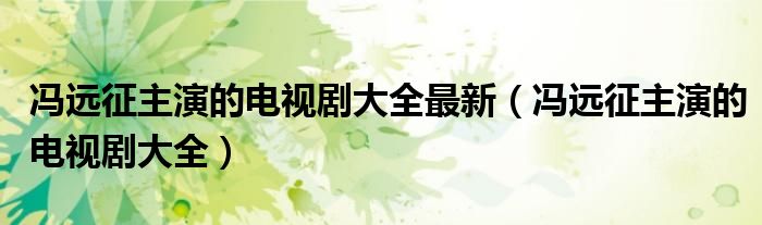 冯远征主演的电视剧大全最新（冯远征主演的电视剧大全）