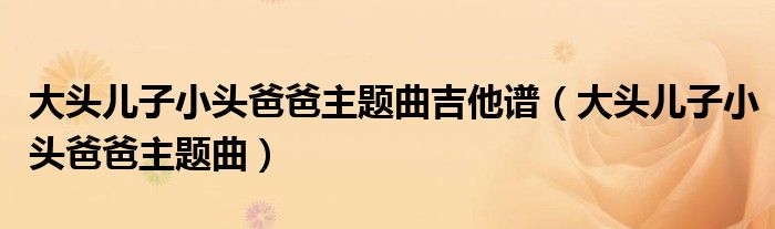 大头儿子小头爸爸主题曲吉他谱（大头儿子小头爸爸主题曲）