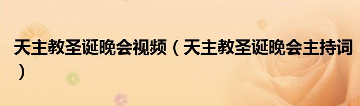 天主教圣诞晚会视频（天主教圣诞晚会主持词）