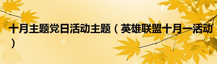 十月主题党日活动主题（英雄联盟十月一活动）