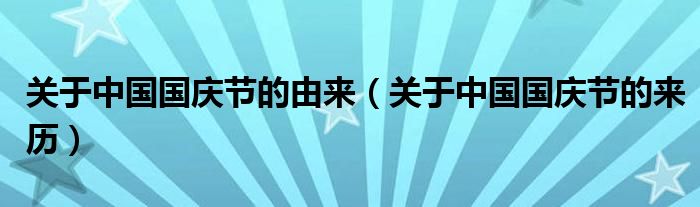 关于中国国庆节的由来（关于中国国庆节的来历）