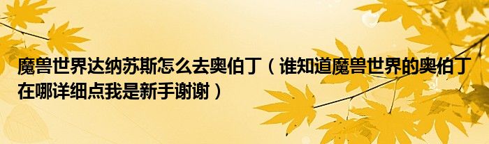 魔兽世界达纳苏斯怎么去奥伯丁（谁知道魔兽世界的奥伯丁在哪详细点我是新手谢谢）