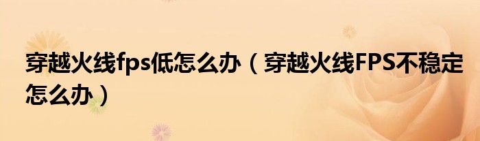 穿越火线fps低怎么办（穿越火线FPS不稳定怎么办）