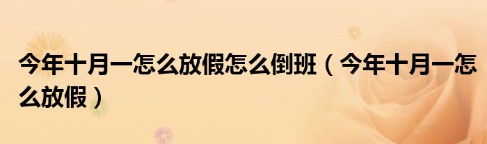 今年十月一怎么放假怎么倒班（今年十月一怎么放假）