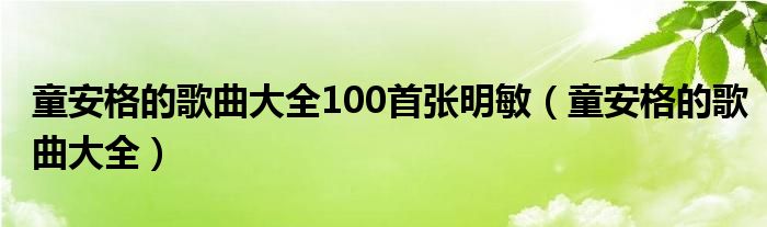 童安格的歌曲大全100首张明敏（童安格的歌曲大全）