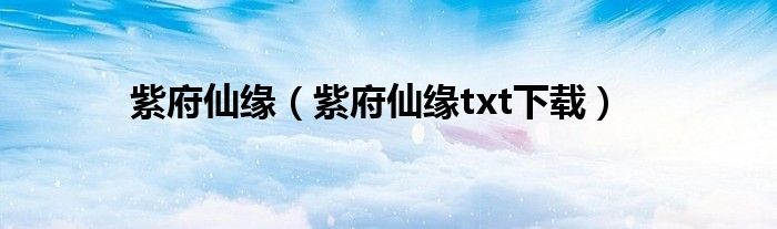 紫府仙缘（紫府仙缘txt下载）