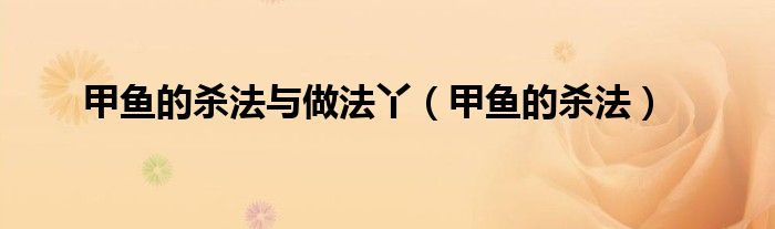 甲鱼的杀法与做法丫（甲鱼的杀法）