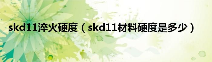 skd11淬火硬度（skd11材料硬度是多少）