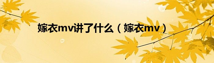 嫁衣mv讲了什么（嫁衣mv）