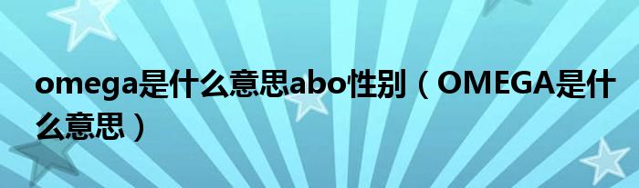 omega是什么意思abo性别（OMEGA是什么意思）