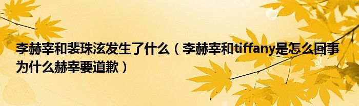 李赫宰和裴珠泫发生了什么（李赫宰和tiffany是怎么回事 为什么赫宰要道歉）