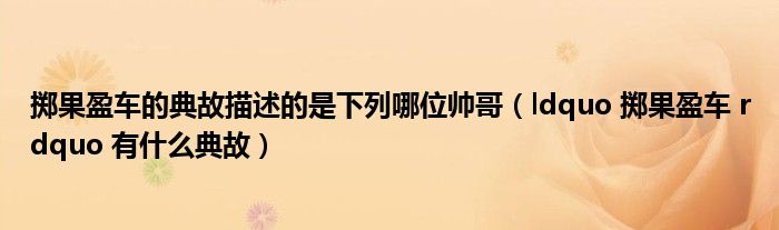 掷果盈车的典故描述的是下列哪位帅哥（ldquo 掷果盈车 rdquo 有什么典故）