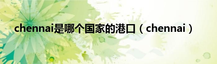chennai是哪个国家的港口（chennai）