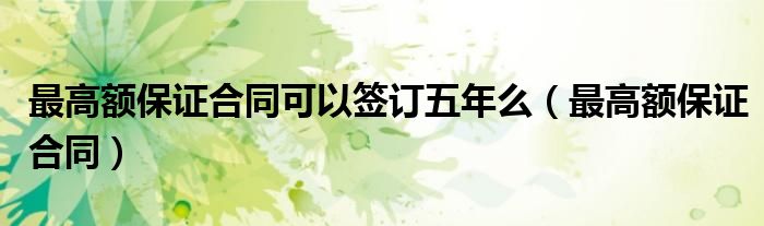 最高额保证合同可以签订五年么（最高额保证合同）