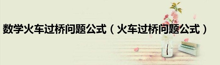 数学火车过桥问题公式（火车过桥问题公式）