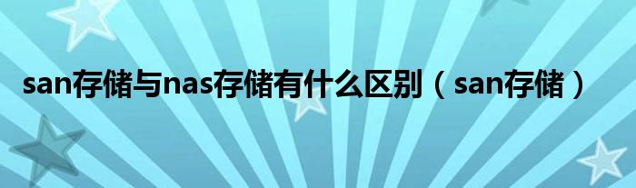 san存储与nas存储有什么区别（san存储）