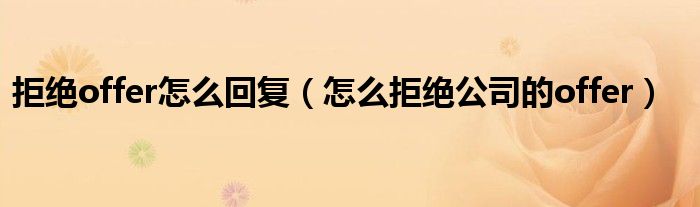 拒绝offer怎么回复（怎么拒绝公司的offer）
