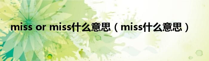 miss or miss什么意思（miss什么意思）