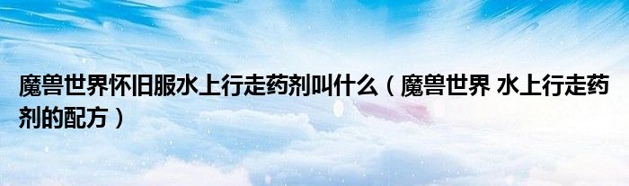 魔兽世界怀旧服水上行走药剂叫什么（魔兽世界 水上行走药剂的配方）