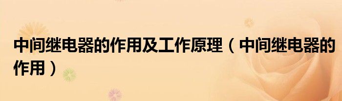 中间继电器的作用及工作原理（中间继电器的作用）