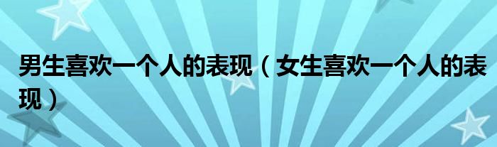 男生喜欢一个人的表现（女生喜欢一个人的表现）