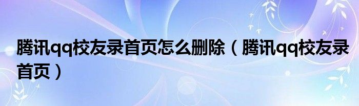 腾讯qq校友录首页怎么删除（腾讯qq校友录首页）