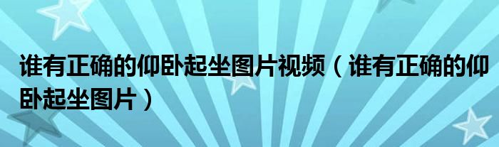 谁有正确的仰卧起坐图片视频（谁有正确的仰卧起坐图片）