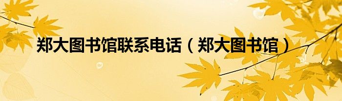 郑大图书馆联系电话（郑大图书馆）