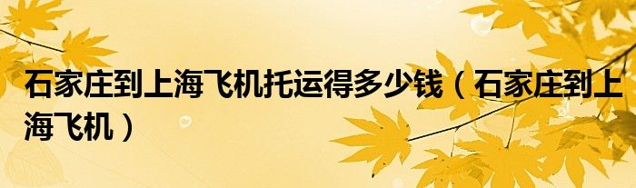 石家庄到上海飞机托运得多少钱（石家庄到上海飞机）