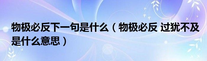 物极必反下一句是什么（物极必反 过犹不及是什么意思）