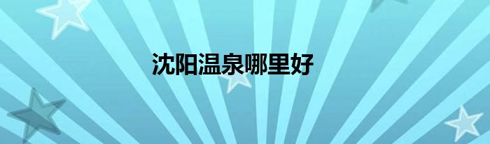 沈阳温泉哪里好
