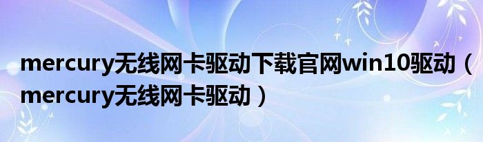 mercury无线网卡驱动下载官网win10驱动（mercury无线网卡驱动）