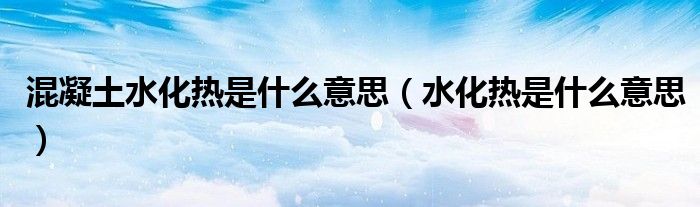 混凝土水化热是什么意思（水化热是什么意思）