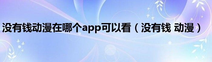 没有钱动漫在哪个app可以看（没有钱 动漫）