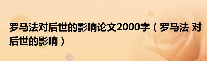 罗马法对后世的影响论文2000字（罗马法 对后世的影响）
