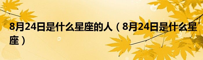8月24日是什么星座的人（8月24日是什么星座）