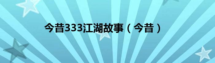 今昔333江湖故事（今昔）