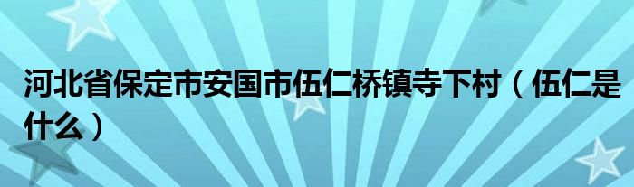 河北省保定市安国市伍仁桥镇寺下村（伍仁是什么）