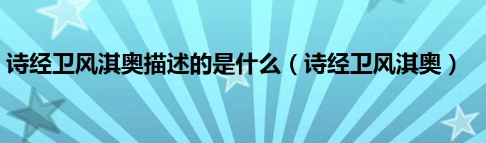诗经卫风淇奥描述的是什么（诗经卫风淇奥）