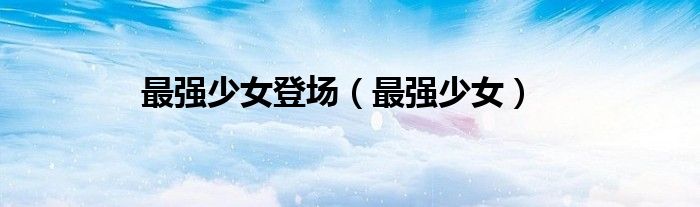 最强少女登场（最强少女）