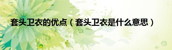 套头卫衣的优点（套头卫衣是什么意思）