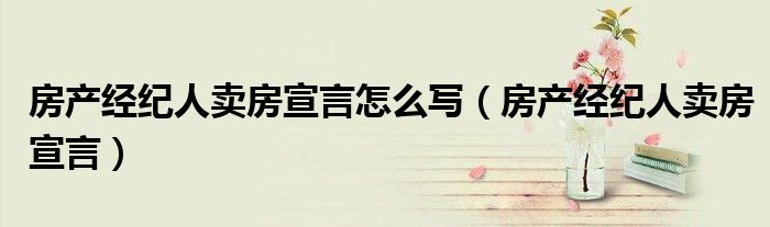房产经纪人卖房宣言怎么写（房产经纪人卖房宣言）