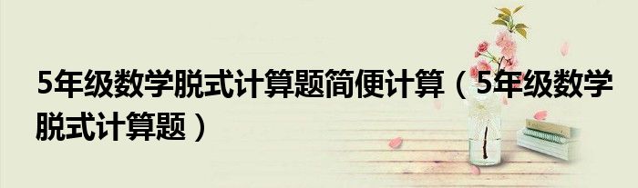 5年级数学脱式计算题简便计算（5年级数学脱式计算题）