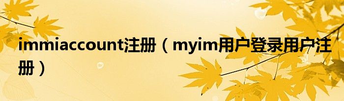 immiaccount注册（myim用户登录用户注册）