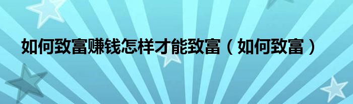 如何致富赚钱怎样才能致富（如何致富）