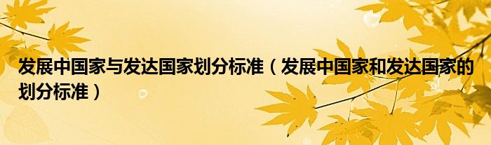 发展中国家与发达国家划分标准（发展中国家和发达国家的划分标准）